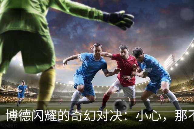 博德闪耀的奇幻对决：小心，那不勒斯会被我们吓到！